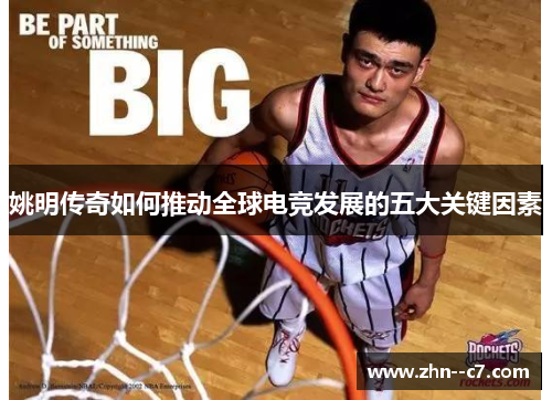 姚明传奇如何推动全球电竞发展的五大关键因素 姚明传奇如何推动全球电竞发展的五大关键因素