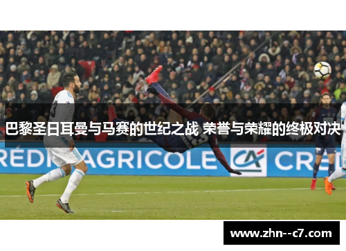 巴黎圣日耳曼与马赛的世纪之战 荣誉与荣耀的终极对决