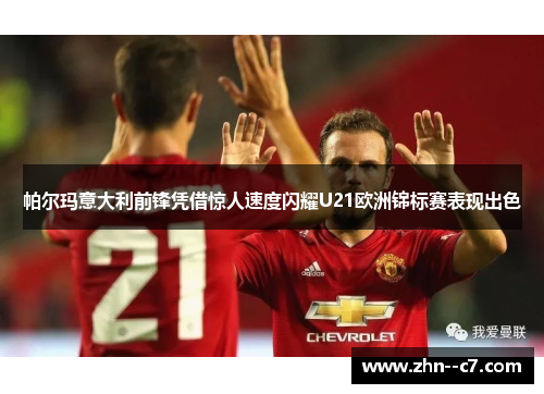 帕尔玛意大利前锋凭借惊人速度闪耀U21欧洲锦标赛表现出色