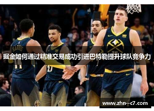 掘金如何通过精准交易成功引进巴特勒提升球队竞争力 掘金如何通过精准交易成功引进巴特勒提升球队竞争力