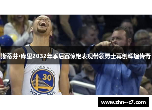 斯蒂芬·库里2032年季后赛惊艳表现带领勇士再创辉煌传奇