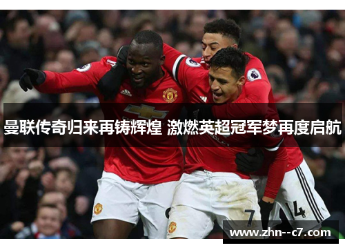 曼联传奇归来再铸辉煌 激燃英超冠军梦再度启航 曼联传奇归来再铸辉煌 激燃英超冠军梦再度启航