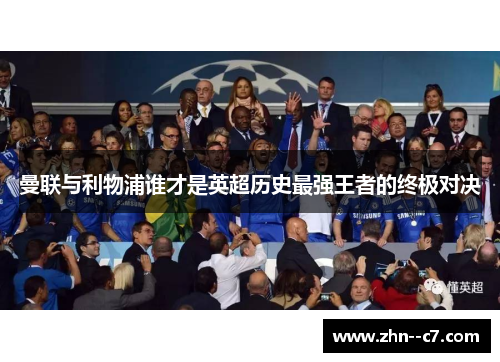 曼联与利物浦谁才是英超历史最强王者的终极对决 曼联与利物浦谁才是英超历史最强王者的终极对决