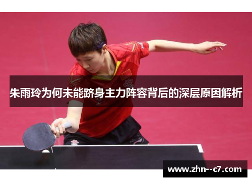 朱雨玲为何未能跻身主力阵容背后的深层原因解析