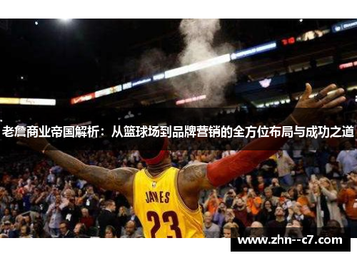 老詹商业帝国解析：从篮球场到品牌营销的全方位布局与成功之道