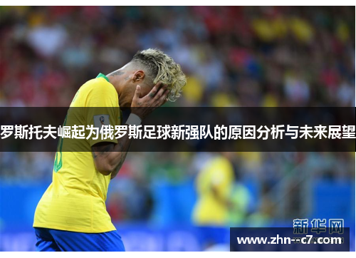 罗斯托夫崛起为俄罗斯足球新强队的原因分析与未来展望