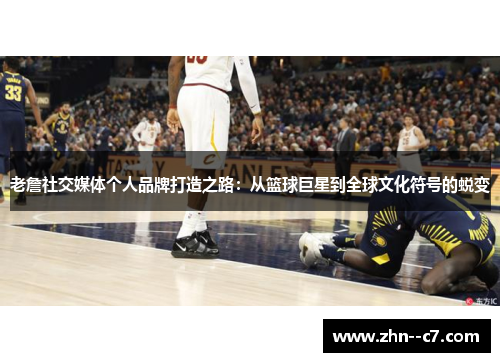 老詹社交媒体个人品牌打造之路：从篮球巨星到全球文化符号的蜕变