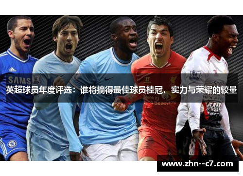 英超球员年度评选：谁将摘得最佳球员桂冠，实力与荣耀的较量