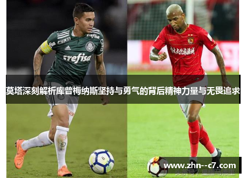 莫塔深刻解析库普梅纳斯坚持与勇气的背后精神力量与无畏追求