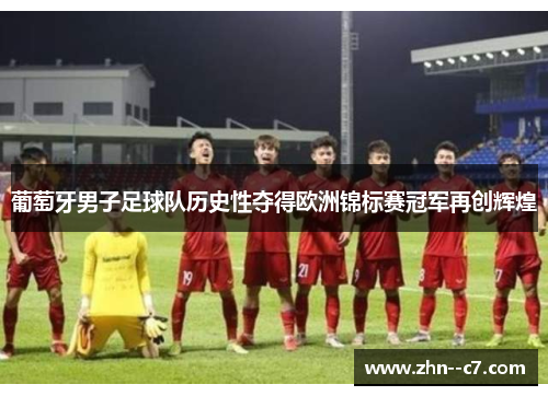 葡萄牙男子足球队历史性夺得欧洲锦标赛冠军再创辉煌