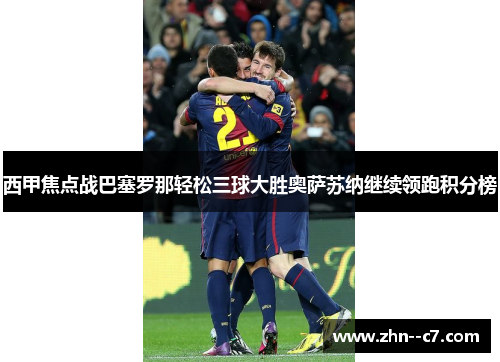 西甲焦点战巴塞罗那轻松三球大胜奥萨苏纳继续领跑积分榜