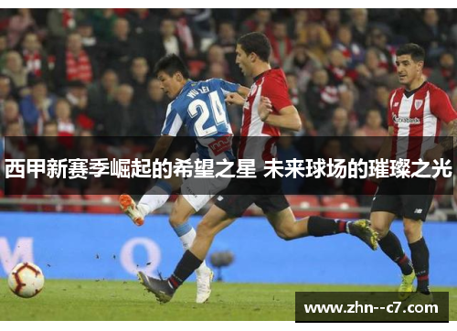 西甲新赛季崛起的希望之星 未来球场的璀璨之光