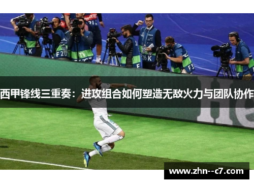 西甲锋线三重奏：进攻组合如何塑造无敌火力与团队协作