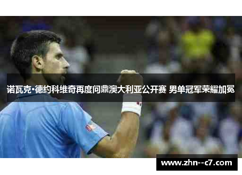 诺瓦克·德约科维奇再度问鼎澳大利亚公开赛 男单冠军荣耀加冕