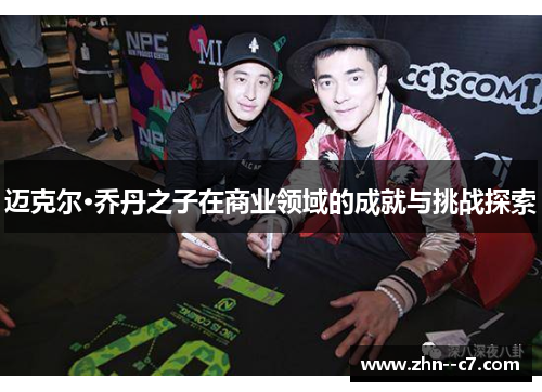 迈克尔·乔丹之子在商业领域的成就与挑战探索 迈克尔·乔丹之子在商业领域的成就与挑战探索