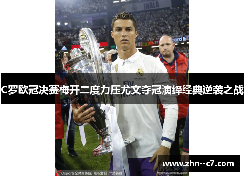 C罗欧冠决赛梅开二度力压尤文夺冠演绎经典逆袭之战