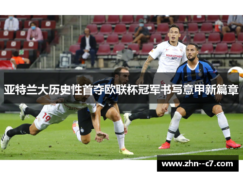 亚特兰大历史性首夺欧联杯冠军书写意甲新篇章