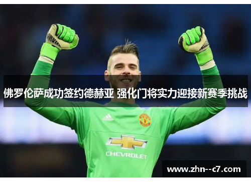 佛罗伦萨成功签约德赫亚 强化门将实力迎接新赛季挑战