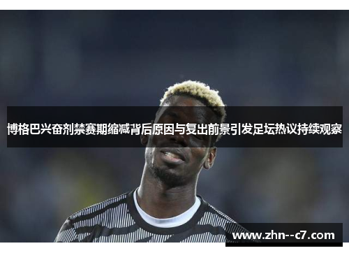 博格巴兴奋剂禁赛期缩减背后原因与复出前景引发足坛热议持续观察 博格巴兴奋剂禁赛期缩减背后原因与复出前景引发足坛热议持续观察