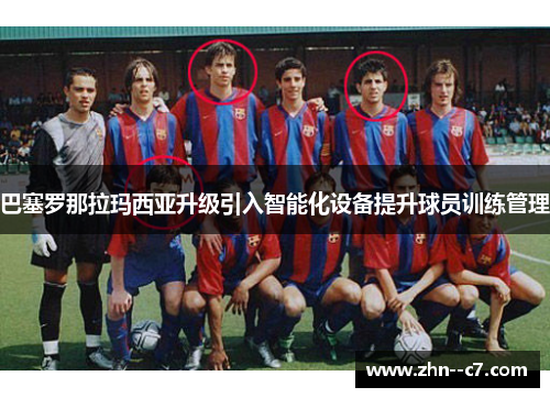 巴塞罗那拉玛西亚升级引入智能化设备提升球员训练管理