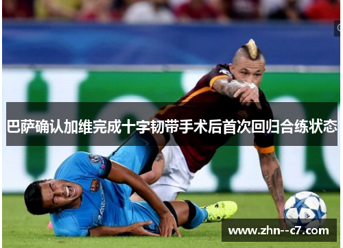 巴萨确认加维完成十字韧带手术后首次回归合练状态