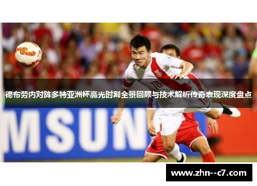 德布劳内对阵多特亚洲杯高光时刻全景回顾与技术解析传奇表现深度盘点