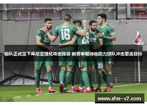 狼队正式签下库尼亚强化攻击阵容 新赛季期待他助力球队冲击更高目标