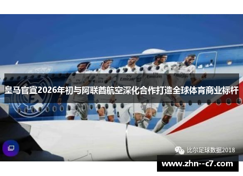 皇马官宣2026年初与阿联酋航空深化合作打造全球体育商业标杆