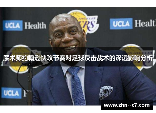 魔术师约翰逊快攻节奏对足球反击战术的深远影响分析