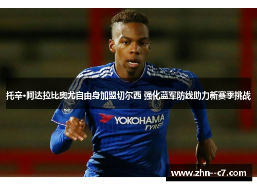 托辛·阿达拉比奥尤自由身加盟切尔西 强化蓝军防线助力新赛季挑战 托辛·阿达拉比奥尤自由身加盟切尔西 强化蓝军防线助力新赛季挑战