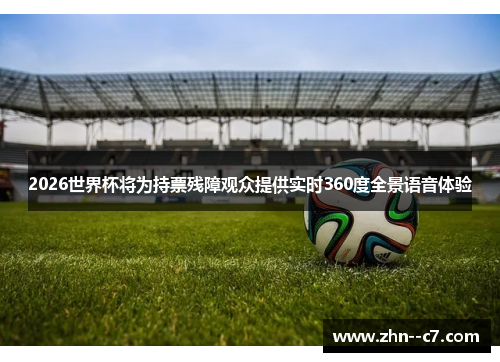 2026世界杯将为持票残障观众提供实时360度全景语音体验 2026世界杯将为持票残障观众提供实时360度全景语音体验