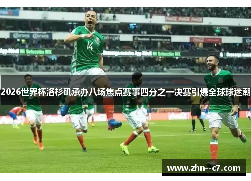 2026世界杯洛杉矶承办八场焦点赛事四分之一决赛引爆全球球迷潮 2026世界杯洛杉矶承办八场焦点赛事四分之一决赛引爆全球球迷潮