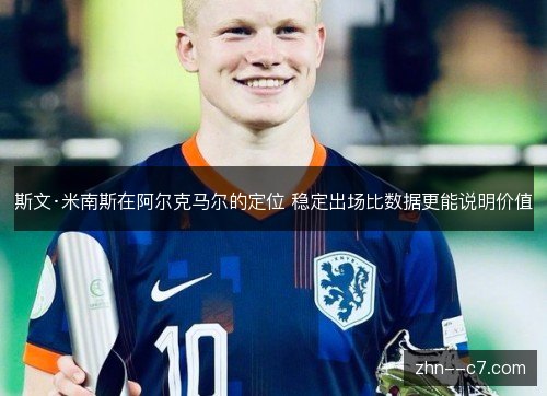 斯文·米南斯在阿尔克马尔的定位 稳定出场比数据更能说明价值 斯文·米南斯在阿尔克马尔的定位 稳定出场比数据更能说明价值
